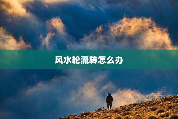 风水轮流转怎么办