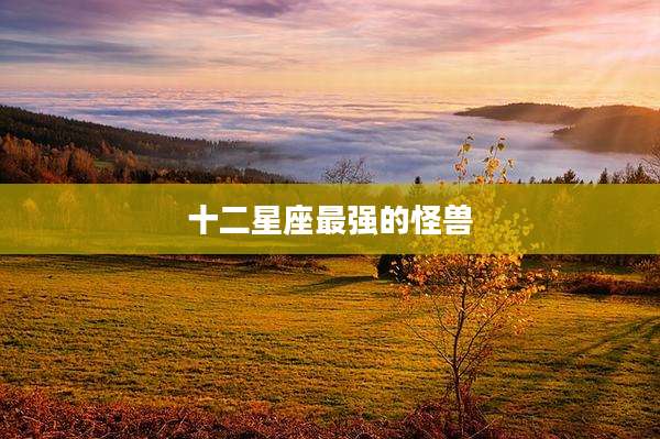 十二星座最强的怪兽