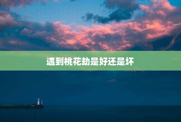 遇到桃花劫是好还是坏