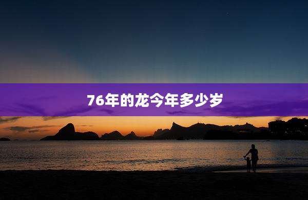 76年的龙今年多少岁