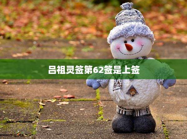 吕祖灵签第62签是上签