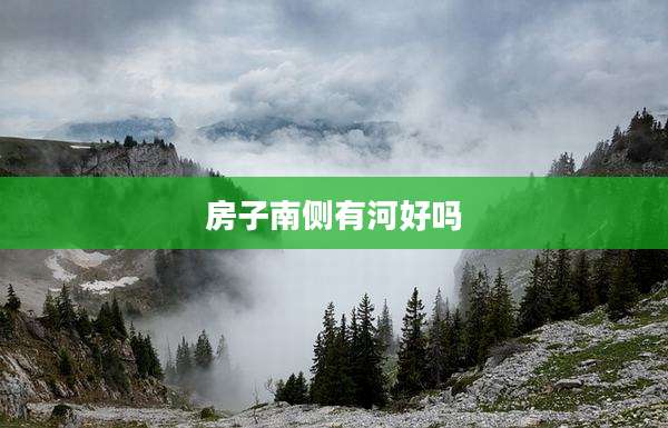 房子南侧有河好吗