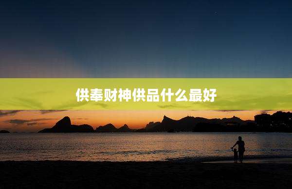 供奉财神供品什么最好