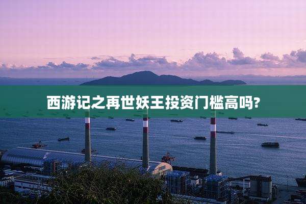 西游记之再世妖王投资门槛高吗?