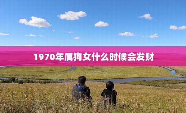1970年属狗女什么时候会发财