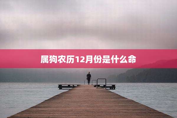 属狗农历12月份是什么命