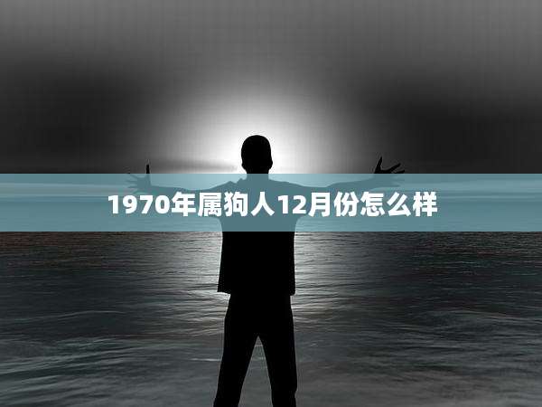 1970年属狗人12月份怎么样