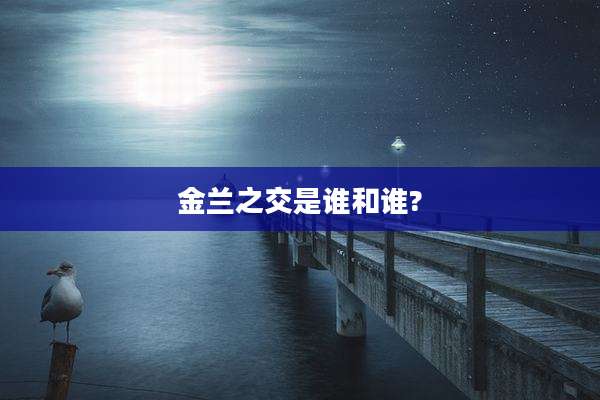 金兰之交是谁和谁?