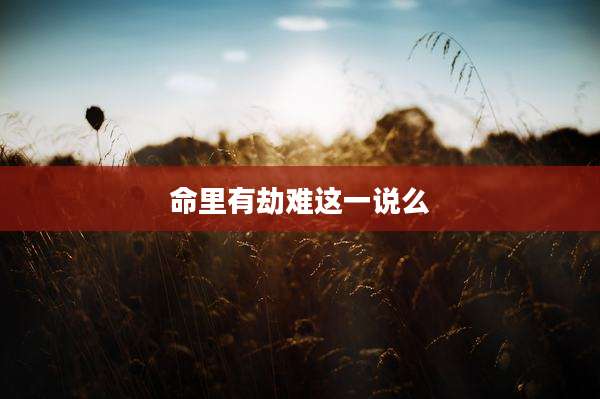 命里有劫难这一说么