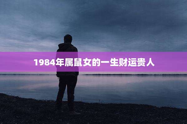 1984年属鼠女的一生财运贵人