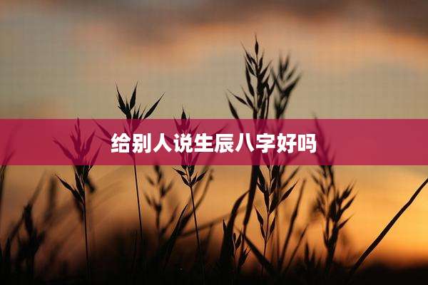 给别人说生辰八字好吗