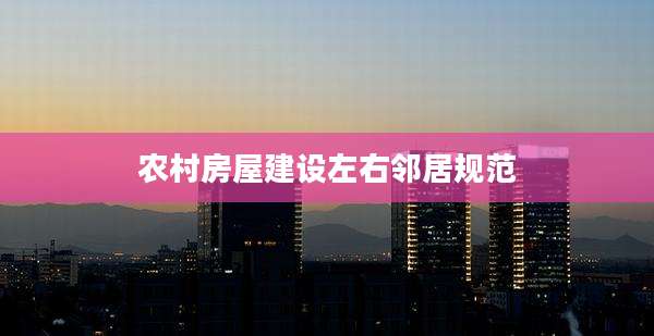 农村房屋建设左右邻居规范