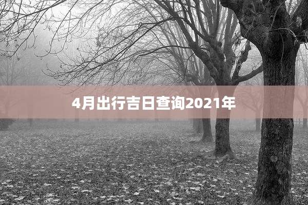 4月出行吉日查询2021年