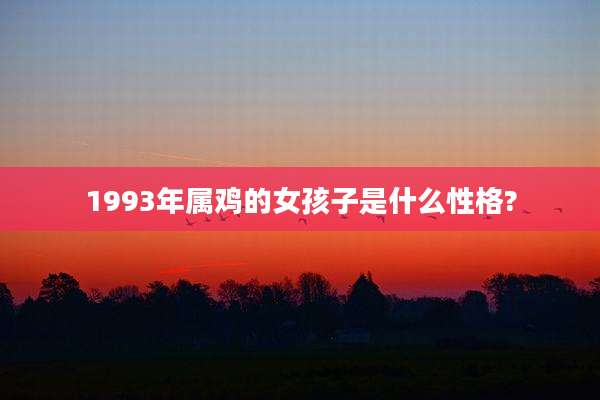 1993年属鸡的女孩子是什么性格?