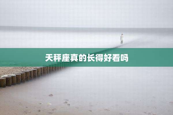 天秤座真的长得好看吗