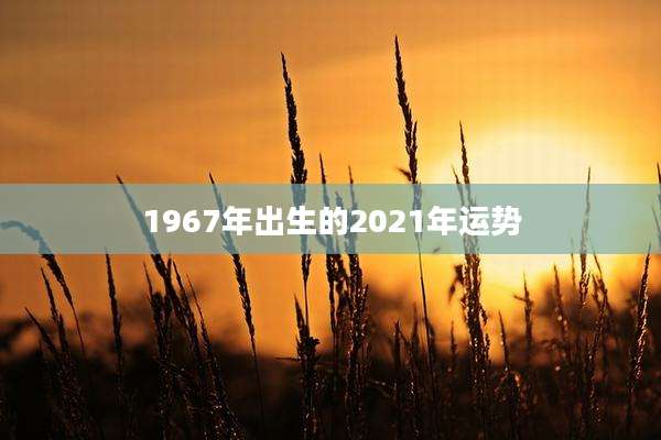 1967年出生的2021年运势