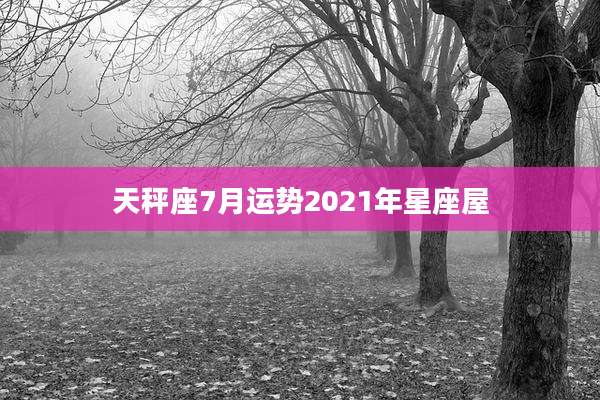 天秤座7月运势2021年星座屋