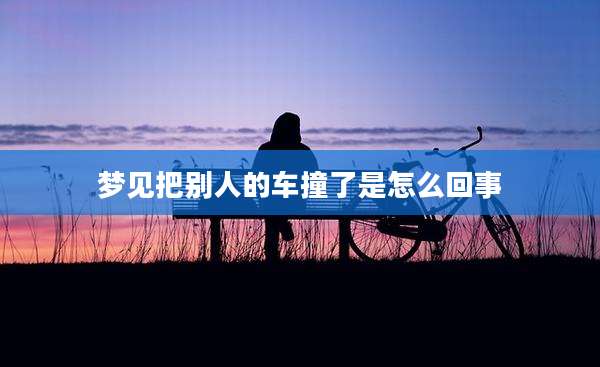 梦见把别人的车撞了是怎么回事