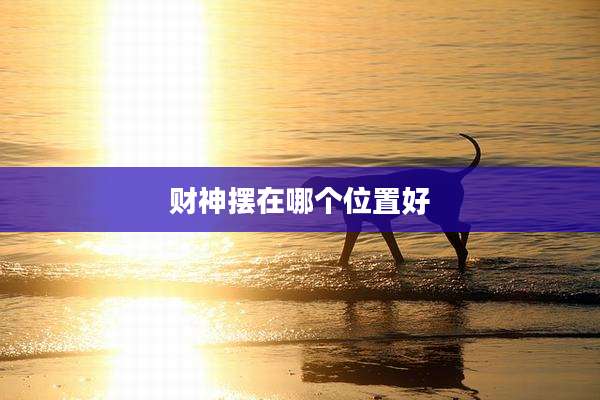 财神摆在哪个位置好