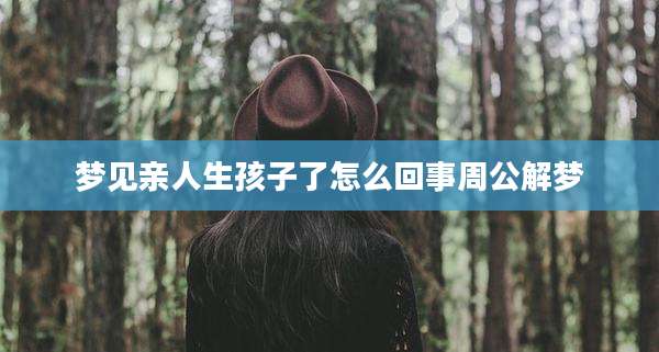 梦见亲人生孩子了怎么回事周公解梦