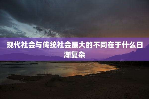 现代社会与传统社会最大的不同在于什么日渐复杂