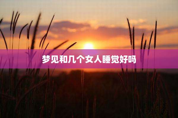 梦见和几个女人睡觉好吗