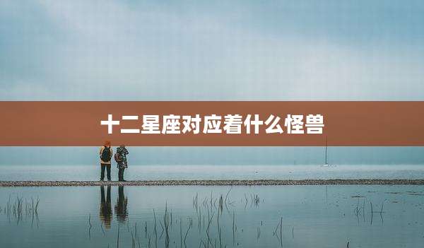 十二星座对应着什么怪兽