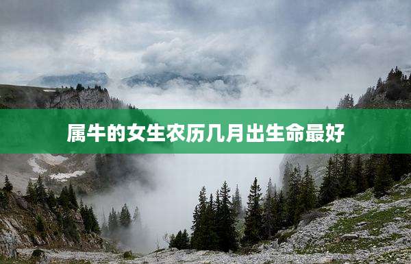 属牛的女生农历几月出生命最好