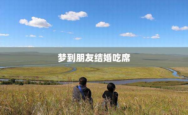 梦到朋友结婚吃席
