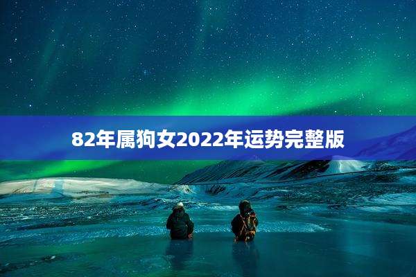 82年属狗女2022年运势完整版