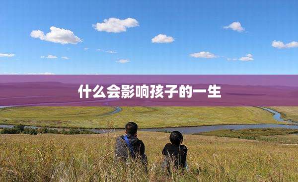 什么会影响孩子的一生