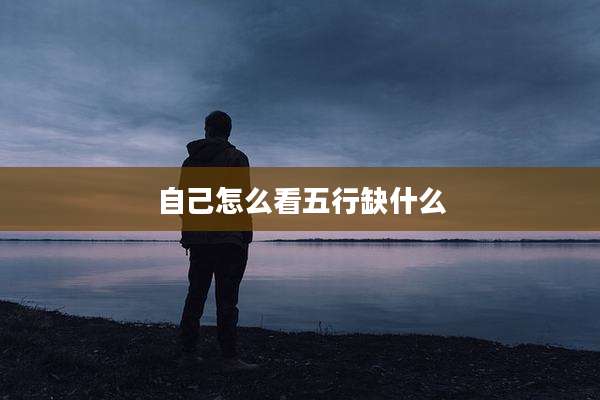 自己怎么看五行缺什么