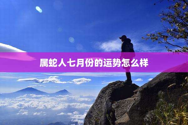 属蛇人七月份的运势怎么样