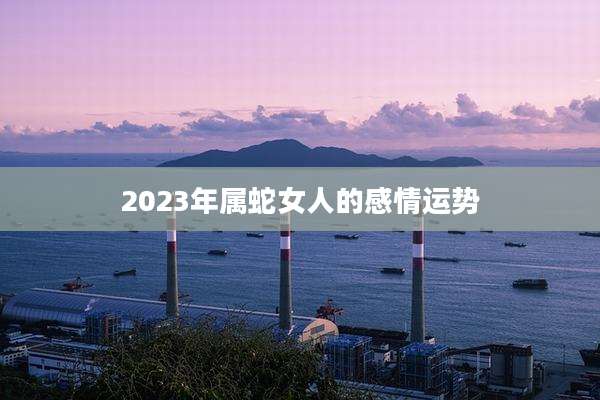 2023年属蛇女人的感情运势
