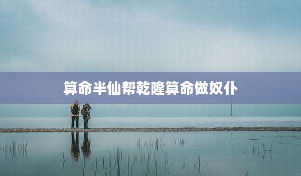 算命半仙帮乾隆算命做奴仆