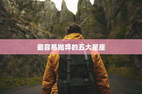 最容易抛弃的五大星座