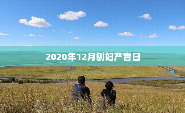 2020年12月刨妇产吉日