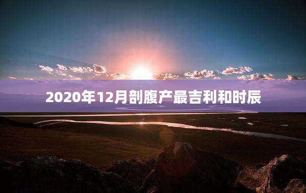 2020年12月剖腹产最吉利和时辰