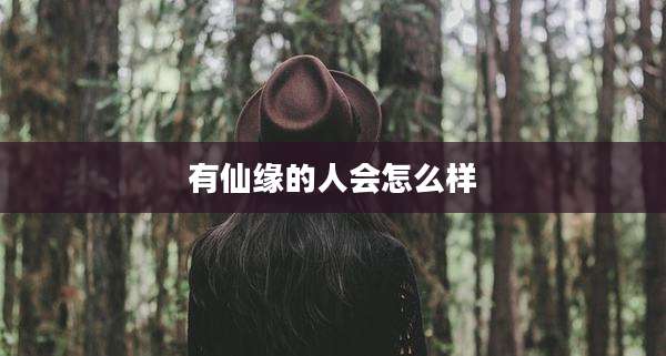 有仙缘的人会怎么样