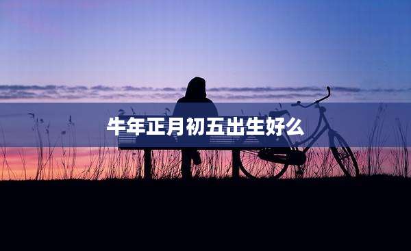牛年正月初五出生好么