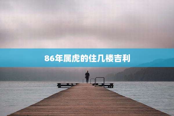 86年属虎的住几楼吉利