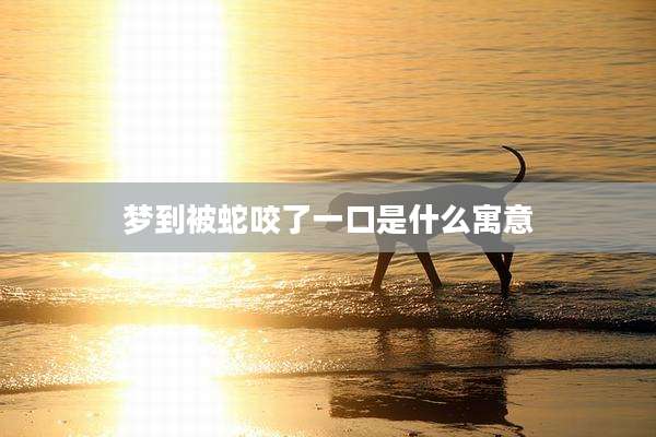 梦到被蛇咬了一口是什么寓意