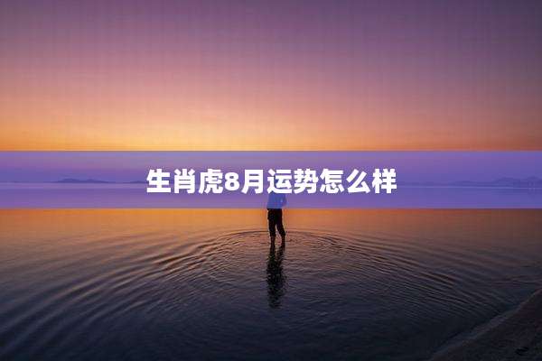 生肖虎8月运势怎么样