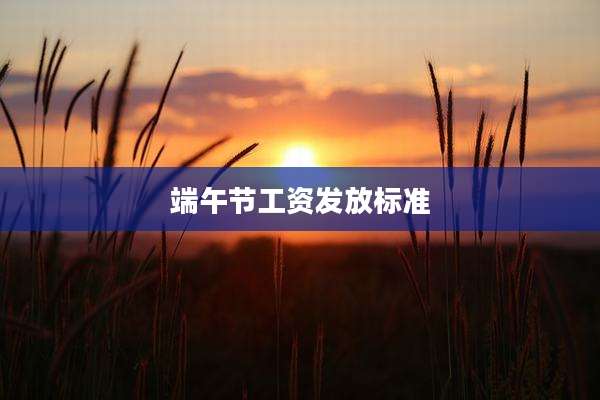端午节工资发放标准