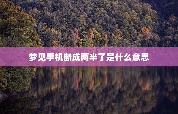 梦见手机断成两半了是什么意思