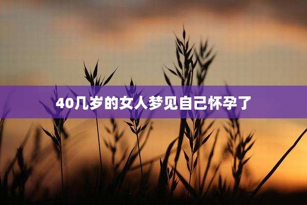40几岁的女人梦见自己怀孕了