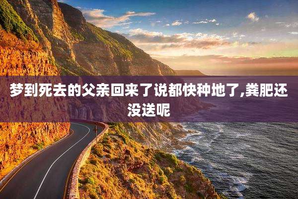 梦到死去的父亲回来了说都快种地了,粪肥还没送呢
