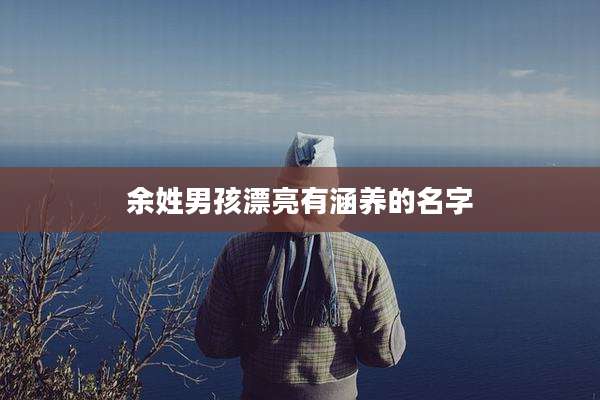 余姓男孩漂亮有涵养的名字