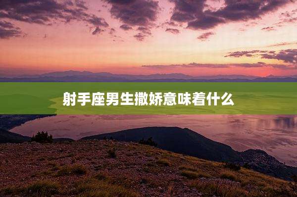 射手座男生撒娇意味着什么