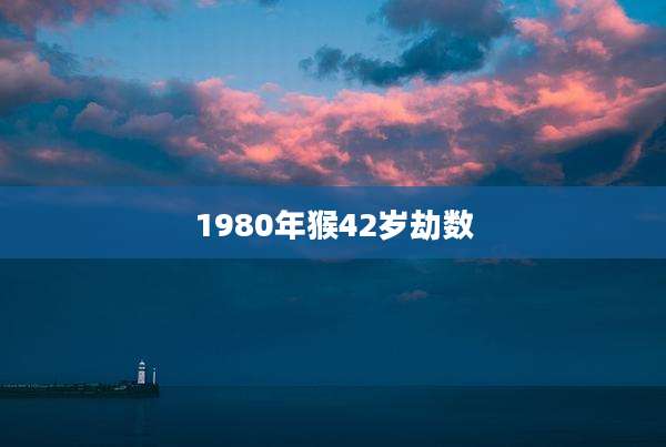 1980年猴42岁劫数
